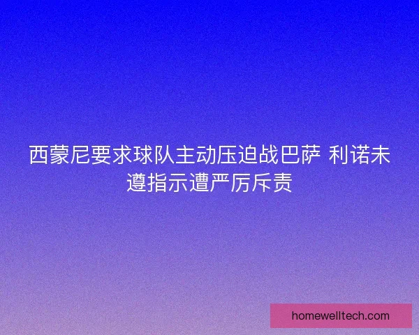 西蒙尼要求球队主动压迫战巴萨 利诺未遵指示遭严厉斥责