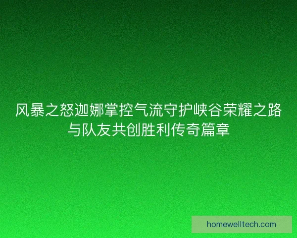 风暴之怒迦娜掌控气流守护峡谷荣耀之路与队友共创胜利传奇篇章