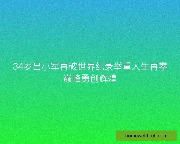 34岁吕小军再破世界纪录举重人生再攀巅峰勇创辉煌 34岁吕小军再破世界纪录举重人生再攀巅峰勇创辉煌