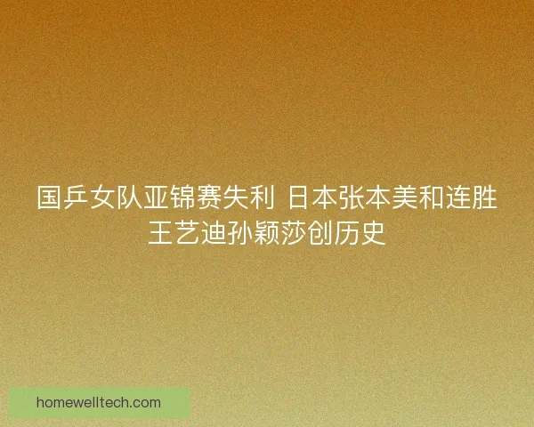 国乒女队亚锦赛失利 日本张本美和连胜王艺迪孙颖莎创历史
