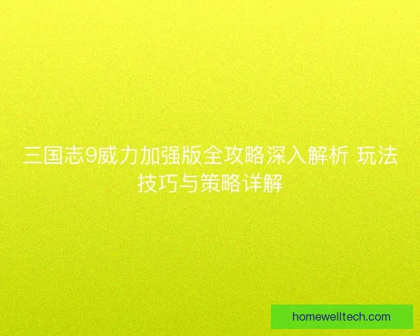 三国志9威力加强版全攻略深入解析 玩法技巧与策略详解