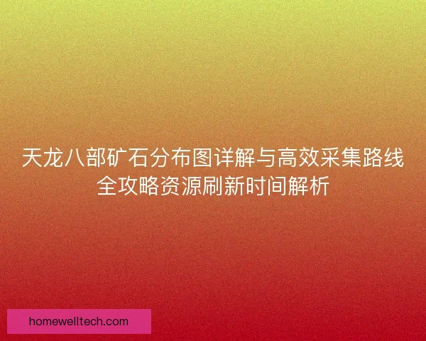 天龙八部矿石分布图详解与高效采集路线全攻略资源刷新时间解析