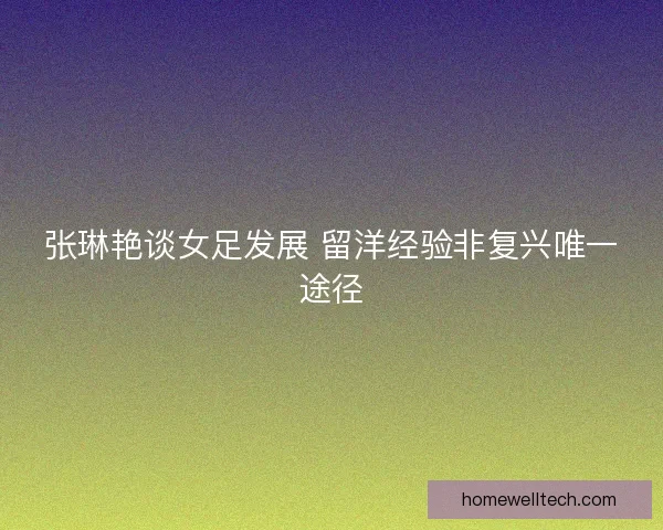张琳艳谈女足发展 留洋经验非复兴唯一途径