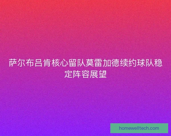 萨尔布吕肯核心留队莫雷加德续约球队稳定阵容展望