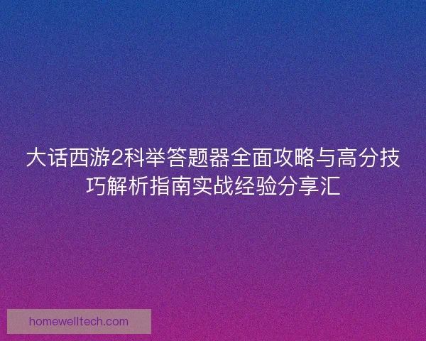 大话西游2科举答题器全面攻略与高分技巧解析指南实战经验分享汇