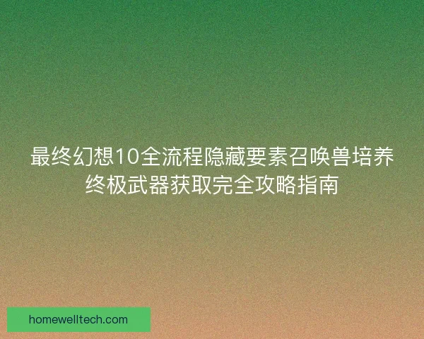 最终幻想10全流程隐藏要素召唤兽培养终极武器获取完全攻略指南