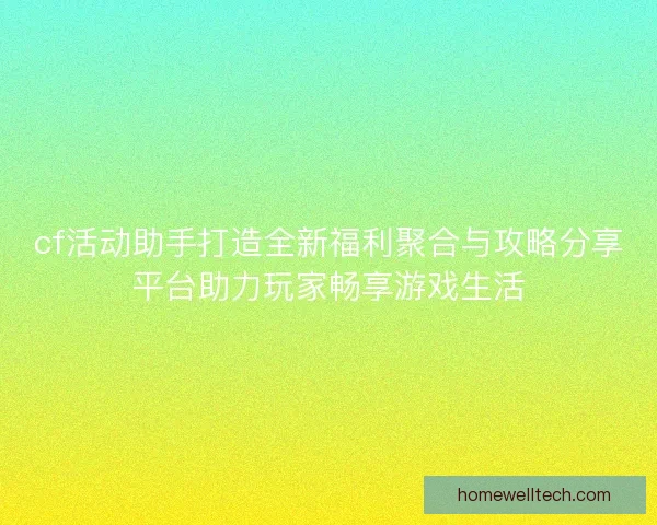 cf活动助手打造全新福利聚合与攻略分享平台助力玩家畅享游戏生活