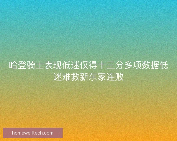 哈登骑士表现低迷仅得十三分多项数据低迷难救新东家连败