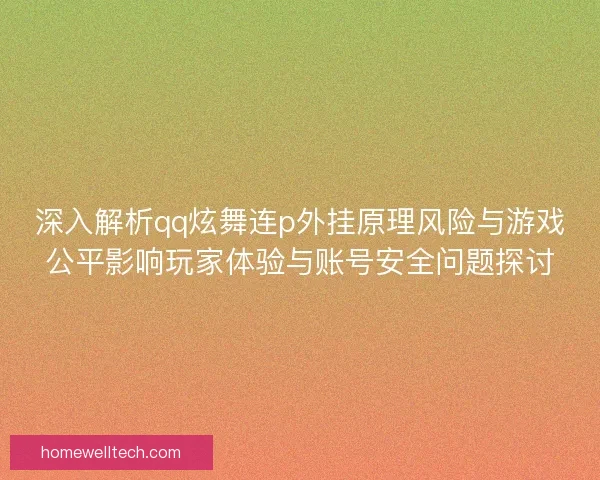深入解析qq炫舞连p外挂原理风险与游戏公平影响玩家体验与账号安全问题探讨