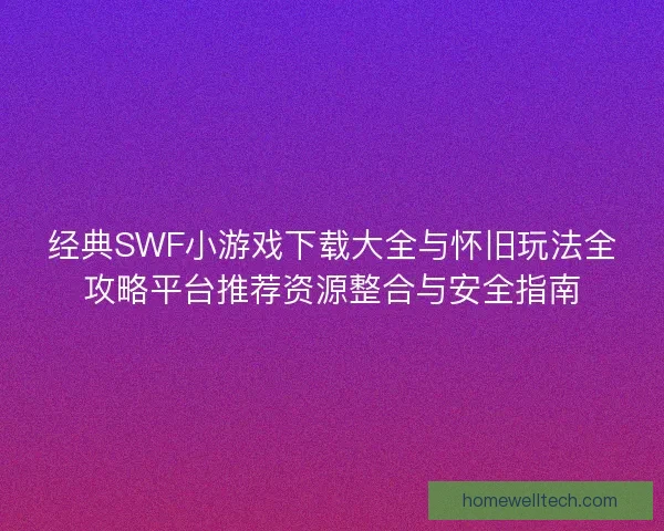 经典SWF小游戏下载大全与怀旧玩法全攻略平台推荐资源整合与安全指南