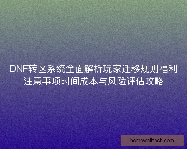 DNF转区系统全面解析玩家迁移规则福利注意事项时间成本与风险评估攻略