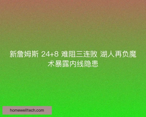 新詹姆斯 24+8 难阻三连败 湖人再负魔术暴露内线隐患