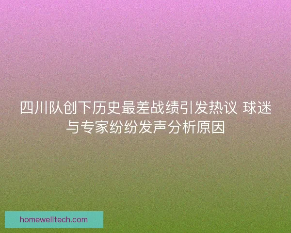 四川队创下历史最差战绩引发热议 球迷与专家纷纷发声分析原因