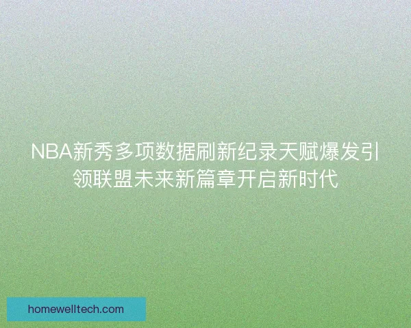 NBA新秀多项数据刷新纪录天赋爆发引领联盟未来新篇章开启新时代 NBA新秀多项数据刷新纪录天赋爆发引领联盟未来新篇章开启新时代