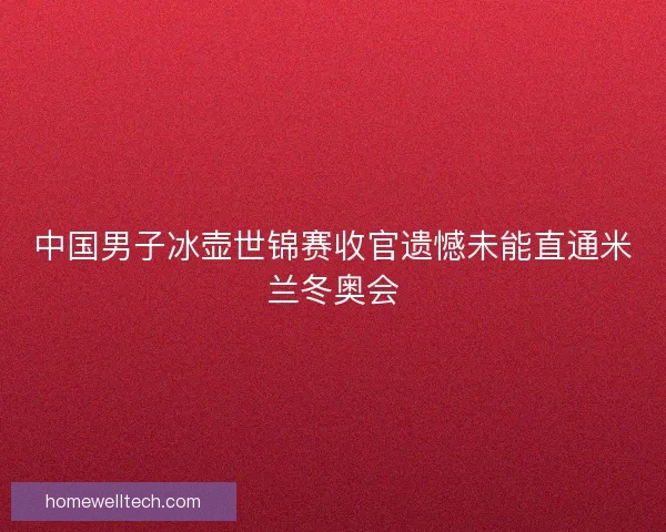 中国男子冰壶世锦赛收官遗憾未能直通米兰冬奥会 中国男子冰壶世锦赛收官遗憾未能直通米兰冬奥会